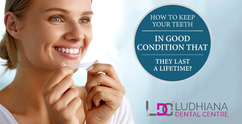 How To Keep Your Teeth In Good Condition That They Last A Lifetime?
