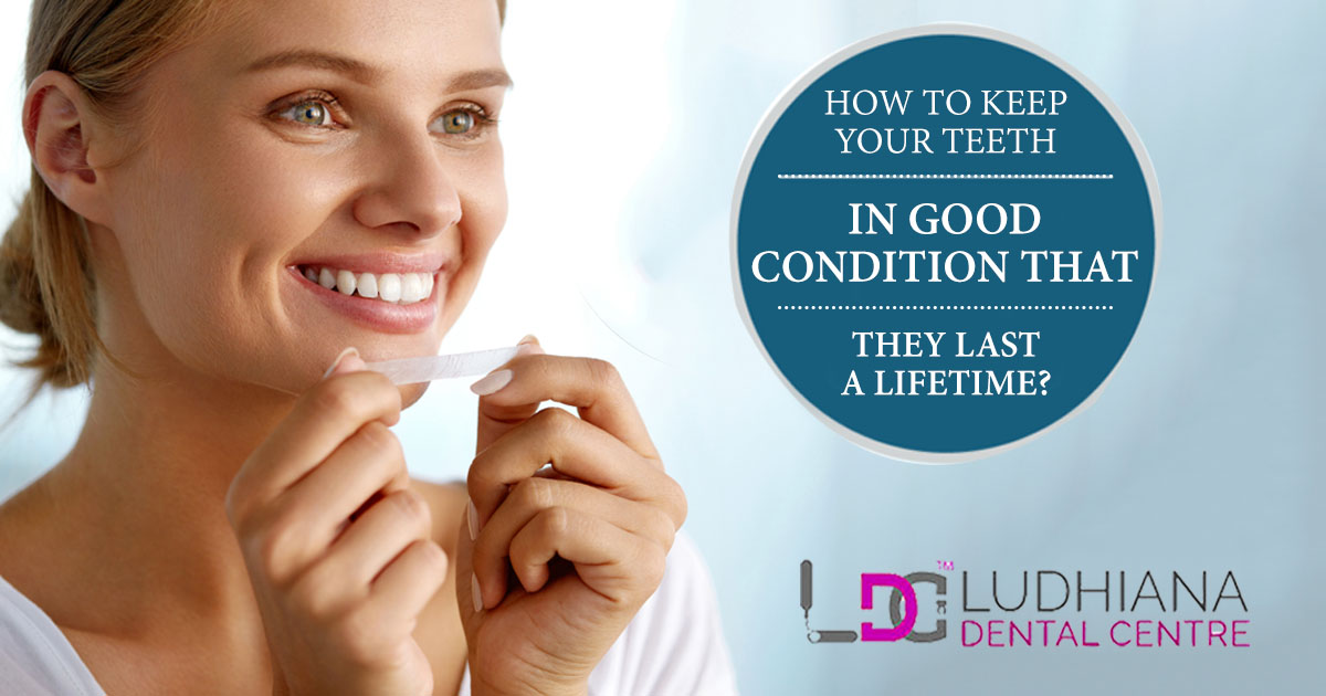 How To Keep Your Teeth In Good Condition That They Last A Lifetime?