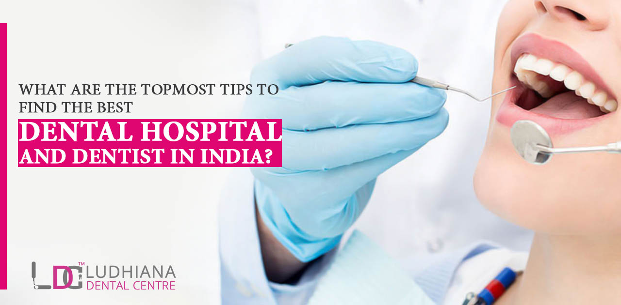 What are the topmost tips to find the best dental hospital and dentist in India?