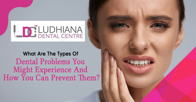 What are the types of dental problems you might experience and how you can prevent them?