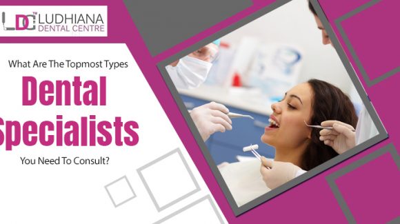 What are the topmost types of dental specialists you need to consult?