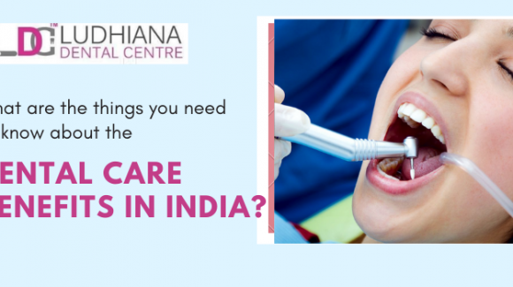 What are the things you need to know about the dental care benefits in India?