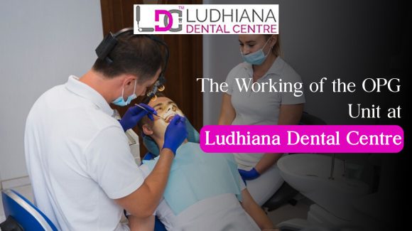 The Working of the OPG Unit at Ludhiana Dental Centre