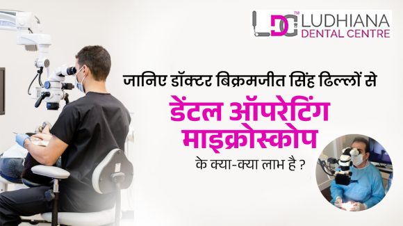 जानिए डॉक्टर बिक्रमजीत सिंह ढिल्लों से डेंटल ऑपरेटिंग माइक्रोस्कोप के क्या-क्या लाभ है ?