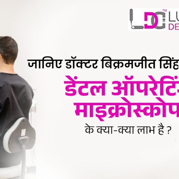 जानिए डॉक्टर बिक्रमजीत सिंह ढिल्लों से डेंटल ऑपरेटिंग माइक्रोस्कोप के क्या-क्या लाभ है ?