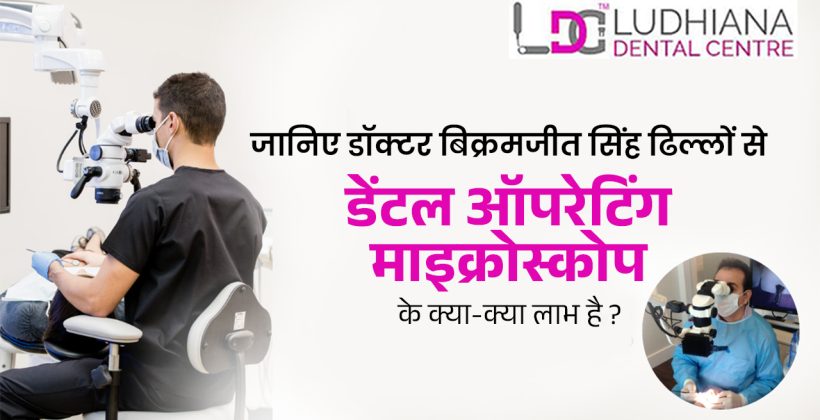 जानिए डॉक्टर बिक्रमजीत सिंह ढिल्लों से डेंटल ऑपरेटिंग माइक्रोस्कोप के क्या-क्या लाभ है ?