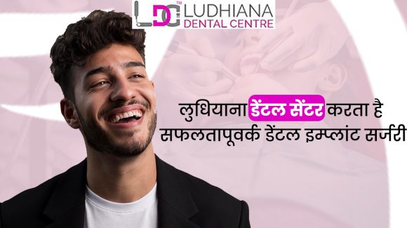 लुधियाना डेंटल सेंटर करता है सफलतापूवर्क डेंटल इम्प्लांट सर्जरी